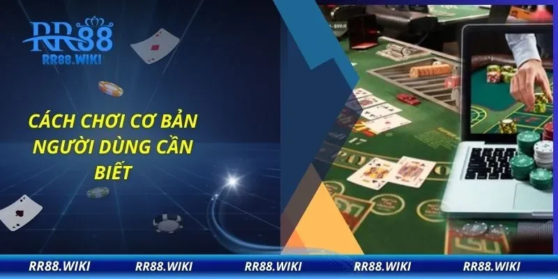 Cách chơi cơ bản người dùng cần biết